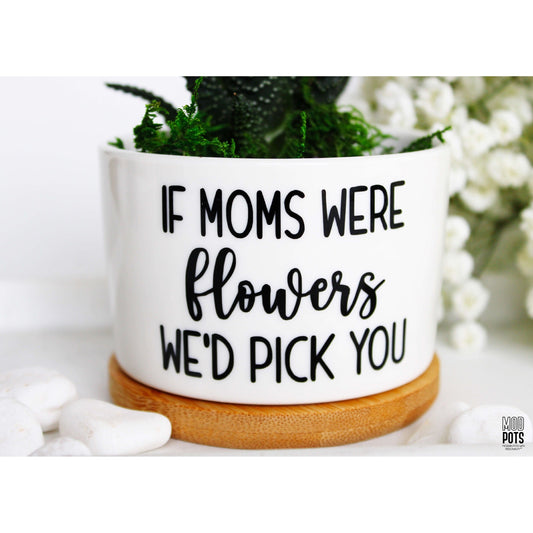 If Moms Were Flowers, WE'D Pick You