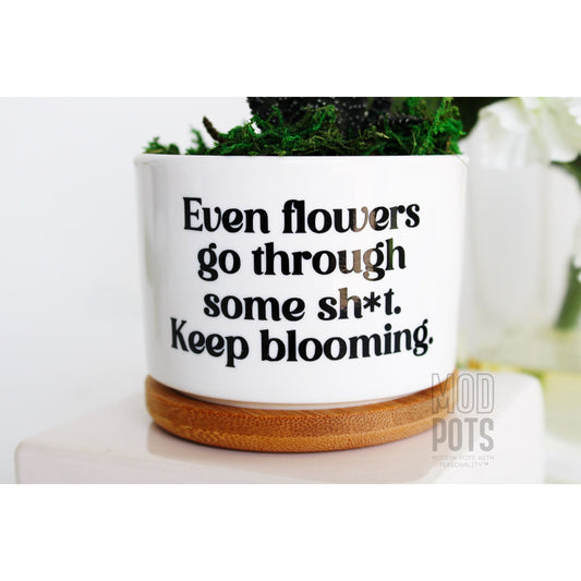 Even Flowers Go Through Some Sh*t, Keep Blooming