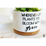Wherever Life Plants You Bloom with Grace